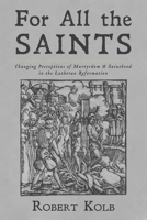 For All the Saints: Changing Perceptions of Martyrdom and Sainthood in the Lutheran Reformation 1532674953 Book Cover