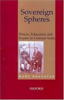 Sovereign Spheres: Princes, Education, and Empire in Colonial India 0195663993 Book Cover