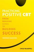 Practicing Positive CBT: From Reducing Distress to Building Success 1119952697 Book Cover