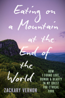 Eating on a Mountain at the End of the World: How I Found Love, Humor, and Beauty in My Quest for Ethical Food 1469695510 Book Cover