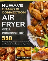 NuWave Bravo XL Convection Air Fryer Oven Cookbook 2021: 550 Amazingly Easy Recipes to Fry, Bake, Grill, and Roast with Your Nuwave Air Fryer Oven 1803207337 Book Cover