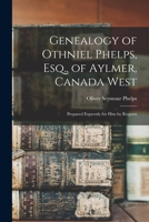 Genealogy of Othniel Phelps, Esq., of Aylmer, Canada West: Prepared Expressly for Him, by Request, by His Esteemed Friend and Distant Relative, Oliver Seymour Phelps, Esq., of Saint Catharines, C. W ( 1015321038 Book Cover