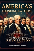 AMERICA’S FOUNDING FATHERS: The Men behind the Revolution B0DV91D5G1 Book Cover