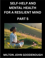 Self-help and Mental Health for a Resilient Mind (Part 5): Navigating Life's Challenges with Strength and Serenity, Cultivating Inner Peace in a Chaotic World, Transforming Pain into Power B0FK9W2WZ5 Book Cover