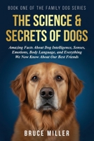 The Science & Secrets of Dogs: Amazing Facts About Dog Intelligence, Senses, Emotions, Body Language, and Everything We Now Know About Our Best Friends (The Family Dog) 1991397208 Book Cover