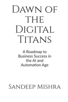 Dawn of the Digital Titans: A Roadmap to Business Success in the AI and Automation Age B0CC8YB91G Book Cover