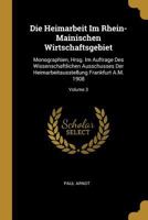 Die Heimarbeit im rhein-mainischen Wirtschaftsgebiet: Monographien, Hrsg. im Auftrage des Wissenschaftlichen Ausschusses der Heimarbeitausstellung Frankfurt a.M. 1908, Volume 3 0270747036 Book Cover