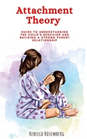 Attachment Theory: Guide to understanding the child's behavior and building a strong parent relationship B08B3334C3 Book Cover