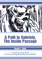 A Path to Sobriety, the Inside Passage: A Common Sense Book on Understanding Alcoholism and Addiction 0595263232 Book Cover