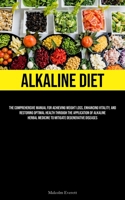 Alkaline Diet: The Comprehensive Manual For Achieving Weight Loss, Enhancing Vitality, And Restoring Optimal Health Through The Application Of Alkaline Herbal Medicine To Mitigate Degenerative Disease 1837878978 Book Cover