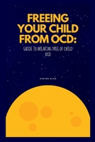 Freeing Your Child from Ocd: Guide to breaking free of Child OCD B0BSJG2JRH Book Cover