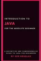 Introduction to Java For The Absolute Beginner: Java For Beginners B084DJCWN6 Book Cover