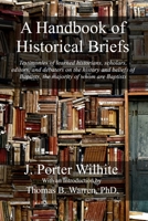 A Handbook of Historical Briefs: Testimonies of learned historians, scholars, editors, and debaters on the history and beliefs of Baptists, the majority of whom are Baptists 1947622765 Book Cover