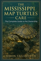 THE MISSISSIPPI MAP TURTLES CARE: The complete guide to pet ownership B0FPLGWLWR Book Cover