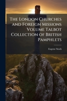 The London Churches and Foreign Missions Volume Talbot Collection of British Pamphlets 1149923962 Book Cover