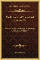 Medicine And The Allied Sciences V1: Bacteriology, Pathology, Physiology, Chemistry, Anatomy 116313029X Book Cover