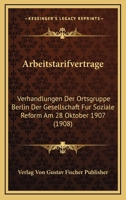 Arbeitstarifvertrage: Verhandlungen Der Ortsgruppe Berlin Der Gesellschaft Fur Soziale Reform Am 28 Oktober 1907 (1908) 1168024110 Book Cover