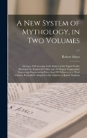 A New System of Mythology, in Two Volumes: Giving a Full Account of the Idoltry of the Pagan World, Illustrated by Analytical Tables, and 50 Elegant ... Third Volume, Particularly Adapted To...; v.1 1015131778 Book Cover