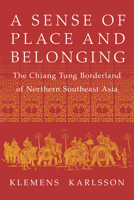 A Sense of Place and Belonging: The Chiang Tung Borderland of Northern Southeast Asia 1501779761 Book Cover