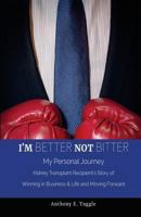 I'm Better Not Bitter: My Personal Journey: Kidney Transplant Recipient's Story of Winning in Business & Life and Moving Forward 171727143X Book Cover