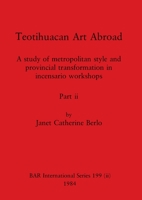 Teotihuacan Art Abroad, Part ii: A study of metropolitan style and provincial transformation in incensario workshops 1407391089 Book Cover