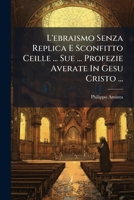 L'ebraismo Senza Replica E Sconfitto Ceille ... Sue ... Profezie Averate In Gesu Cristo ... 1286073863 Book Cover