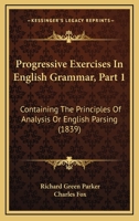 Progressive Exercises in English Grammar, Part 1: Containing the Principles of Analysis or English Parsing 1164837214 Book Cover