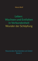 Leben: Wachsen und Entfalten in Verbundenheit - Wunder der Schöpfung: Staunendes Nachdenken als Gebet - Band 3 3739233575 Book Cover