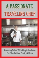 A Passionate Traveling Chef: Amazing Tales With Helpful Advice For The Fellow Cook, & More: Tips For Young Chefs B098GSYZH2 Book Cover