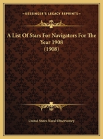 A List of Stars for Navigators for the Year 1908 Published by the Nautical Almanac Office, U.S. Naval Observatory 1378438795 Book Cover