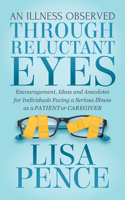 An Illness Observed Through Reluctant Eyes: Encouragement, Ideas and Anecdotes for Individuals Facing a Serious Illness as a Patient or Caregiver 1642790133 Book Cover