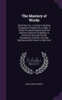 The Mastery of Words: Book One-Two. a Course in Spelling Arranged for Grades One to Eight. a Series of Lessons Based Upon the Ordinary Essential ... Accurate Spelling, and the Power to Help Hims 1341021017 Book Cover