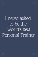 I never asked  to be the  World's Best Personal Trainer: Blank Lined Notebooks: Funny Saying Notebook 1674210183 Book Cover