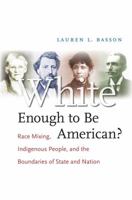 White Enough to Be American?: Race Mixing, Indigenous People, and the Boundaries of State and Nation 0807858374 Book Cover