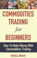 Commodities Trading For Beginners - How To Make Money With Commodities Trading 1091878315 Book Cover