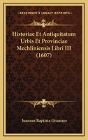 Historiae Et Antiquitatum Urbis Et Provinciae Mechliniensis Libri III (1607) 1166148912 Book Cover