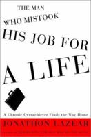 The Man Who Mistook His Job for a Life: A Chronic Overachiever Finds the Way Home 0609608460 Book Cover