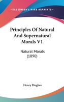 Principles Of Natural And Supernatural Morals V1: Natural Morals 1120682576 Book Cover