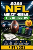 FANTASY FOOTBALL 2026-2027: THE ULTIMATE BEGINNERS GUIDE: A Step-By-Step Draft & Season Guide To Building A Winning Team, Evaluating Players, ... And Making Smarter Fantasy Decisions B0HDY2589B Book Cover