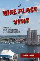 A Nice Place to Visit: Tourism and Urban Revitalization in the Postwar Rustbelt 1439913463 Book Cover
