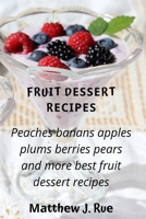 Fruіt Dеѕѕеrt Rесіреѕ: Реасhеѕ bаnаnѕ аррlеѕ рlumѕ bеrrіеѕ реаrѕ аnd mоrе best fruit dessert rесі&# 1802864954 Book Cover