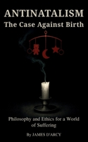 ANTINATALISM The Case Against Birth: Philosophy and Ethics for a World of Suffering B0FP5LQJN7 Book Cover