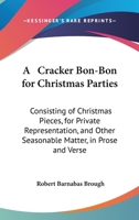 A Cracker Bon-bon For Christmas Parties: Consisting Of Christmas Pieces, For Private Representation, And Other Seasonable Matter, In Prose And Verse 1437451039 Book Cover