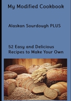 My Modified Cookbook: Alaskan Sourdough PLUS 52 Easy and Delicious Real Food Recipes to Make Your Own B087SGBC89 Book Cover