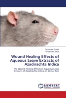 Wound Healing Effects of Aqueous Leave Extracts of Azadirachta Indica: The Wound Healing Effects of Aqueous Leave Extracts of Azadirachta Indica on Wistar Rats 3659174548 Book Cover