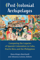 (Post-)colonial Archipelagos: Comparing the Legacies of Spanish Colonialism in Cuba, Puerto Rico, and the Philippines 0472133160 Book Cover