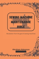 Sewing Machine Maintenance Bible: Revelation from the god of sewing machines B0BQXTHVJV Book Cover