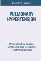 PULMONARY HYPERTENSION: Understanding Causes, Symptoms, and Lifesaving Treatment Options B0DTPHD685 Book Cover