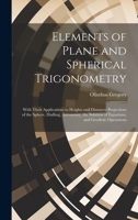 Elements of Plane and Spherical Trigonometry: With Their Applications to Heights and Distances Projections of the Sphere, Dialling, Astronomy, the Solution of Equations, and Geodesic Operations 1020672722 Book Cover