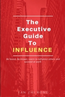 The Executive Guide to Influence: Be heard. Be known. Learn to influence others and succeed at work B095S72S9B Book Cover